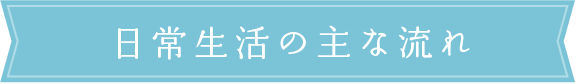 日常生活の主な流れ